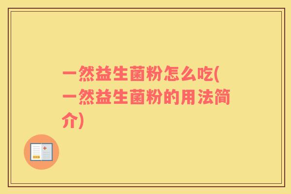 一然益生菌粉怎么吃(一然益生菌粉的用法简介)