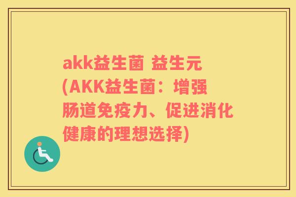 akk益生菌 益生元(AKK益生菌：增强肠道免疫力、促进消化健康的理想选择)