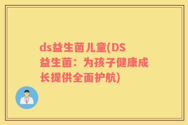 ds益生菌儿童(DS益生菌：为孩子健康成长提供全面护航)