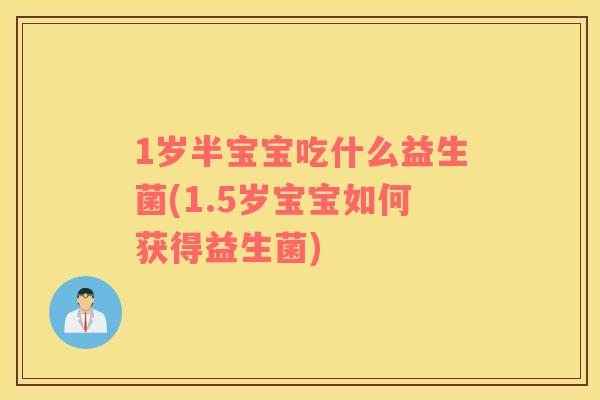 1岁半宝宝吃什么益生菌(1.5岁宝宝如何获得益生菌)