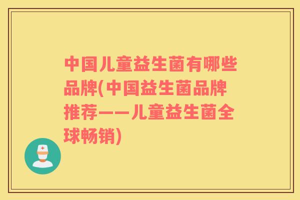 中国儿童益生菌有哪些品牌(中国益生菌品牌推荐——儿童益生菌全球畅销) 中国儿童益生菌有哪些品牌(中国益生菌品牌推荐——儿童益生菌全球畅销)