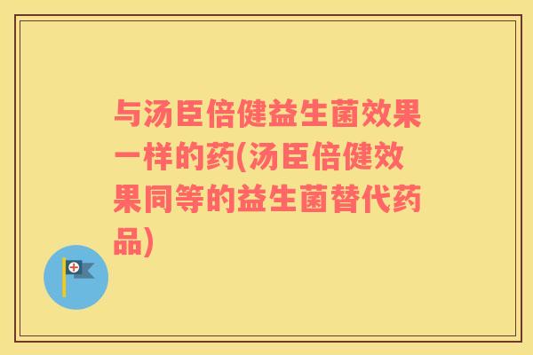与汤臣倍健益生菌效果一样的药(汤臣倍健效果同等的益生菌替代药品)