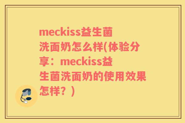 meckiss益生菌洗面奶怎么样(体验分享：meckiss益生菌洗面奶的使用效果怎样？)