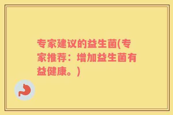 专家建议的益生菌(专家推荐:增加益生菌有益健康。) 专家建议的益生菌(专家推荐:增加益生菌有益健康。)