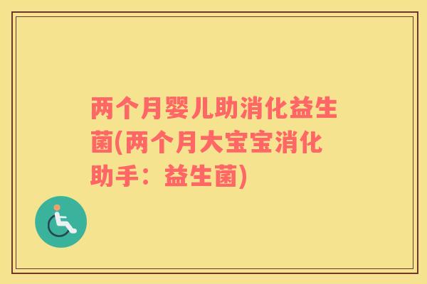 两个月婴儿助消化益生菌(两个月大宝宝消化助手：益生菌)