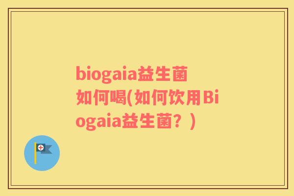 biogaia益生菌如何喝(如何饮用Biogaia益生菌？)
