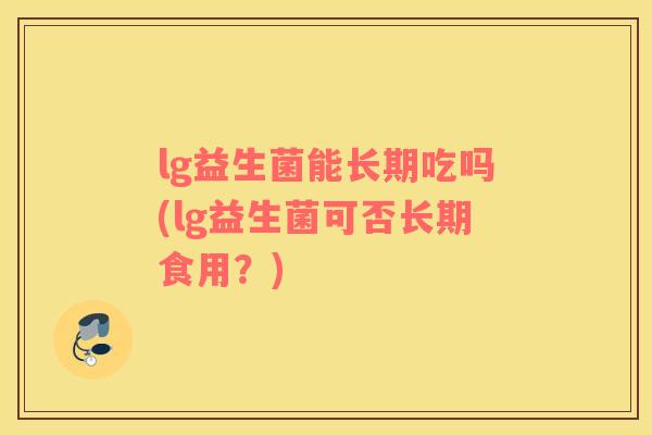 lg益生菌能长期吃吗(lg益生菌可否长期食用？)