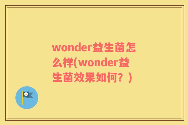 wonder益生菌怎么样(wonder益生菌效果如何？)