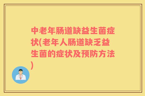 中老年肠道缺益生菌症状(老年人肠道缺乏益生菌的症状及预防方法)