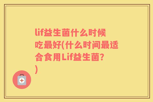 lif益生菌什么时候吃最好(什么时间最适合食用Lif益生菌？)