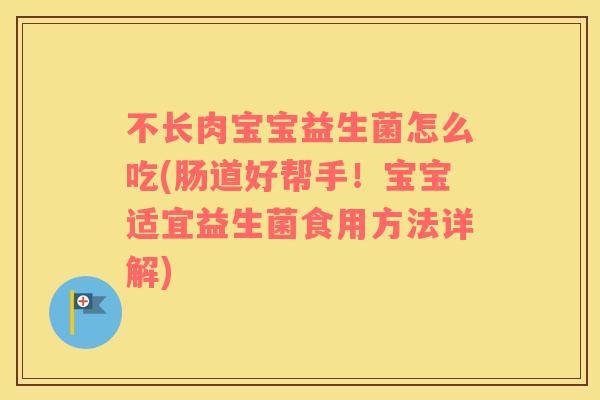 不长肉宝宝益生菌怎么吃(肠道好帮手!宝宝适宜益生菌食用方法详解) 不长肉宝宝益生菌怎么吃(肠道好帮手!宝宝适宜益生菌食用方法详解)