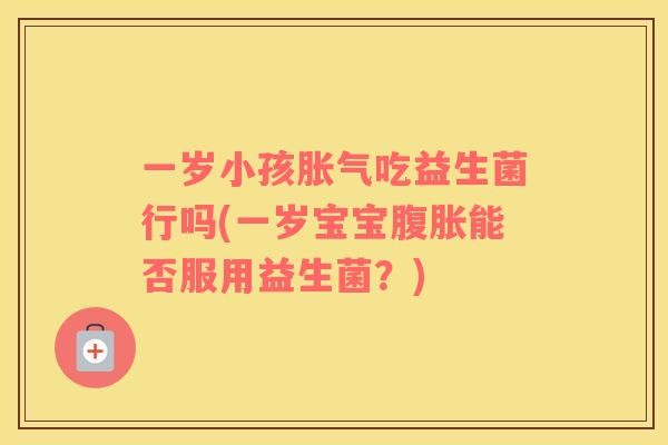 一岁小孩吃益生菌行吗(一岁宝宝能否服用益生菌？)