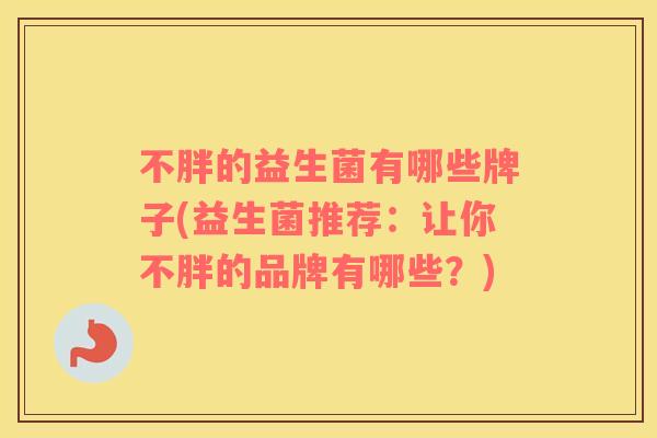 不胖的益生菌有哪些牌子(益生菌推荐：让你不胖的品牌有哪些？)