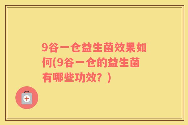 9谷一仓益生菌效果如何(9谷一仓的益生菌有哪些功效？)
