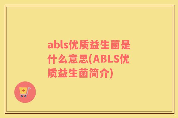 abls优质益生菌是什么意思(ABLS优质益生菌简介)