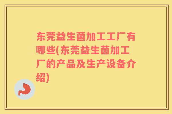 东莞益生菌加工工厂有哪些(东莞益生菌加工厂的产品及生产设备介绍) 东莞益生菌加工工厂有哪些(东莞益生菌加工厂的产品及生产设备介绍)