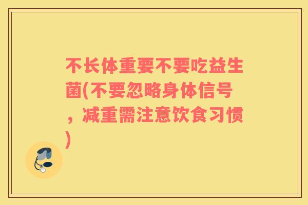 不长体重要不要吃益生菌(不要忽略身体信号，减重需注意饮食习惯)