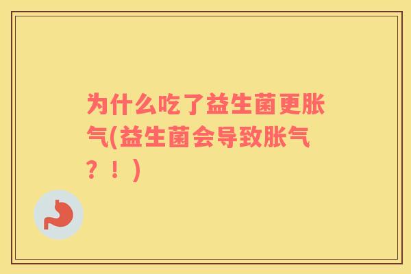 为什么吃了益生菌更胀气(益生菌会导致胀气？！)