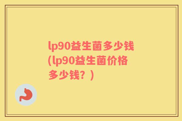 lp90益生菌多少钱(lp90益生菌价格多少钱？)