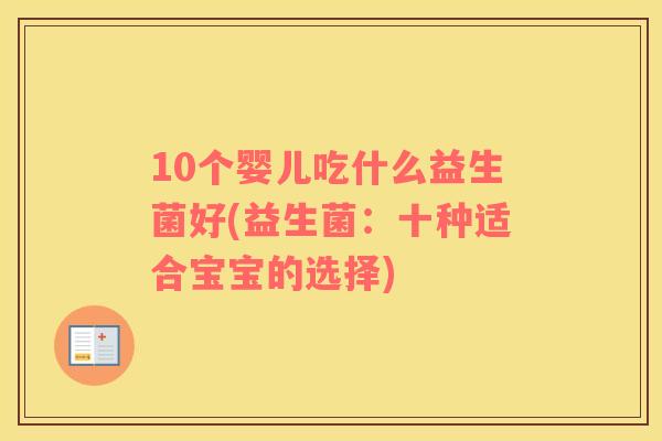10个婴儿吃什么益生菌好(益生菌：十种适合宝宝的选择)