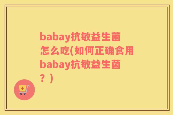 babay抗敏益生菌怎么吃(如何正确食用babay抗敏益生菌？)