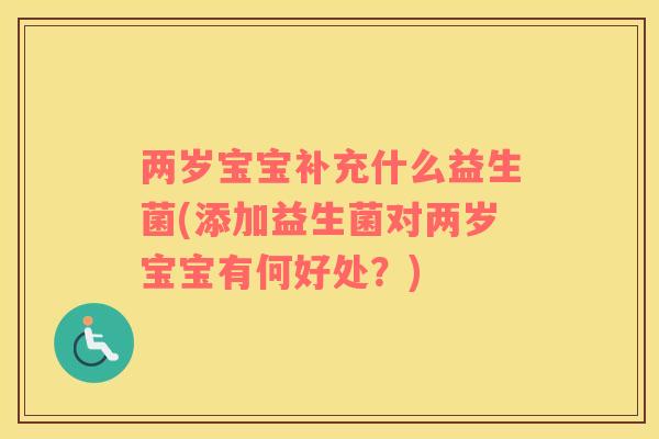 两岁宝宝补充什么益生菌(添加益生菌对两岁宝宝有何好处？)