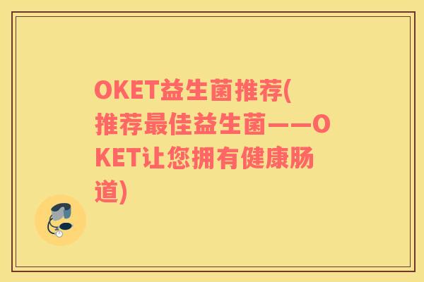 OKET益生菌推荐(推荐最佳益生菌——OKET让您拥有健康肠道)