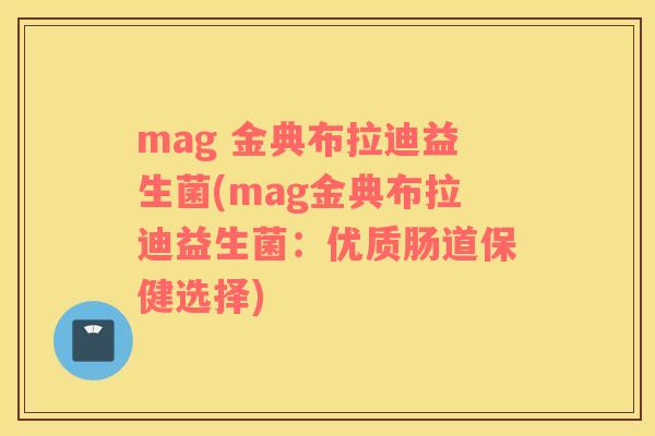 mag 金典布拉迪益生菌(mag金典布拉迪益生菌：优质肠道保健选择)