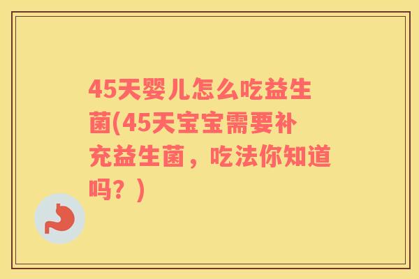 45天婴儿怎么吃益生菌(45天宝宝需要补充益生菌，吃法你知道吗？)