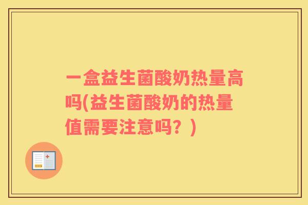 一盒益生菌酸奶热量高吗(益生菌酸奶的热量值需要注意吗？)