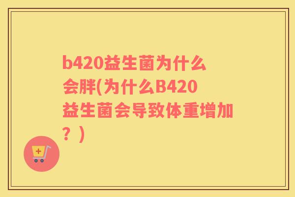 b420益生菌为什么会胖(为什么B420益生菌会导致体重增加？)