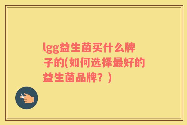 lgg益生菌买什么牌子的(如何选择最好的益生菌品牌？)