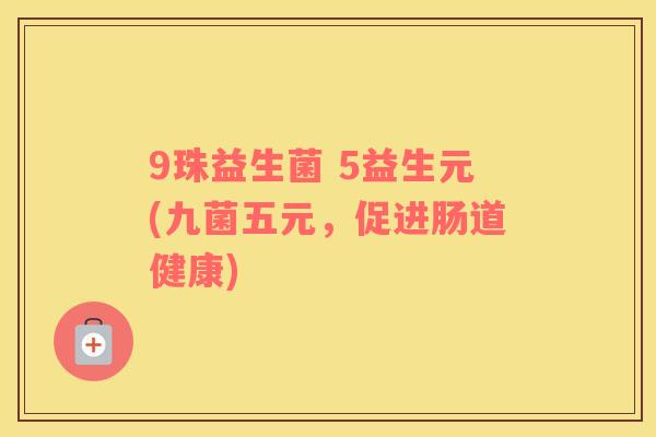 9珠益生菌 5益生元(九菌五元，促进肠道健康)