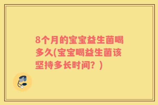8个月的宝宝益生菌喝多久(宝宝喝益生菌该坚持多长时间？)