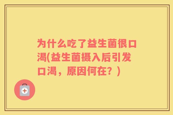 为什么吃了益生菌很口渴(益生菌摄入后引发口渴，原因何在？)
