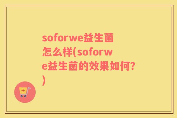 soforwe益生菌怎么样(soforwe益生菌的效果如何？)