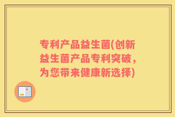 专利产品益生菌(创新益生菌产品专利突破,为您带来健康新选择) 专利产品益生菌(创新益生菌产品专利突破,为您带来健康新选择)