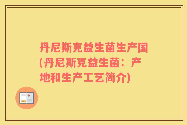 丹尼斯克益生菌生产国(丹尼斯克益生菌：产地和生产工艺简介)