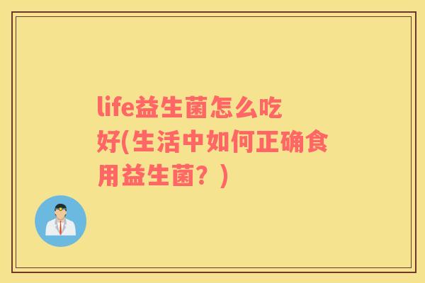 life益生菌怎么吃好(生活中如何正确食用益生菌？)
