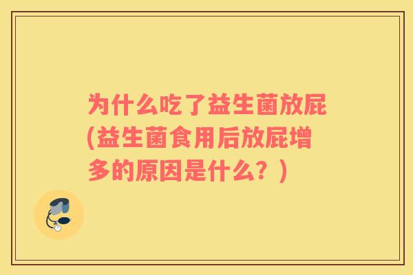 为什么吃了益生菌放屁(益生菌食用后放屁增多的原因是什么？)