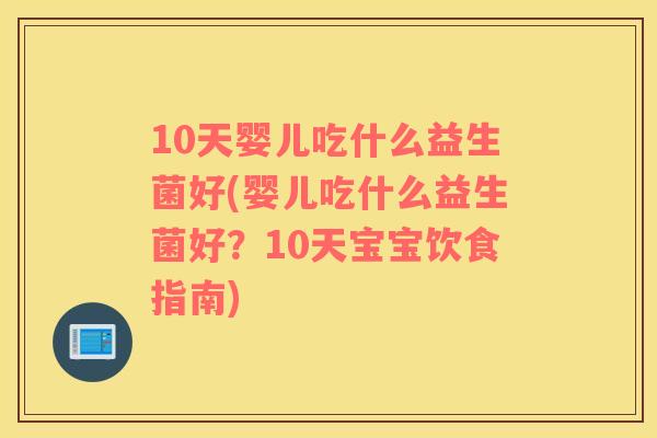 10天婴儿吃什么益生菌好(婴儿吃什么益生菌好？10天宝宝饮食指南)