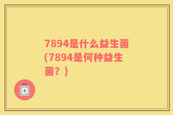 7894是什么益生菌(7894是何种益生菌？)