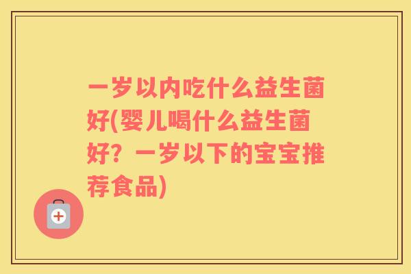 一岁以内吃什么益生菌好(婴儿喝什么益生菌好？一岁以下的宝宝推荐食品)