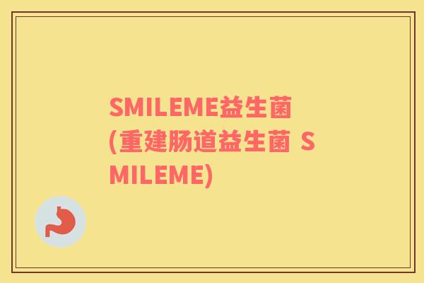 SMILEME益生菌(重建肠道益生菌 SMILEME)