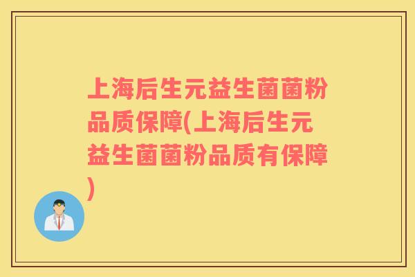 上海后生元益生菌菌粉品质保障(上海后生元益生菌菌粉品质有保障)
