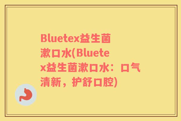 Bluetex益生菌漱口水(Bluetex益生菌漱口水：口气清新，护舒口腔)