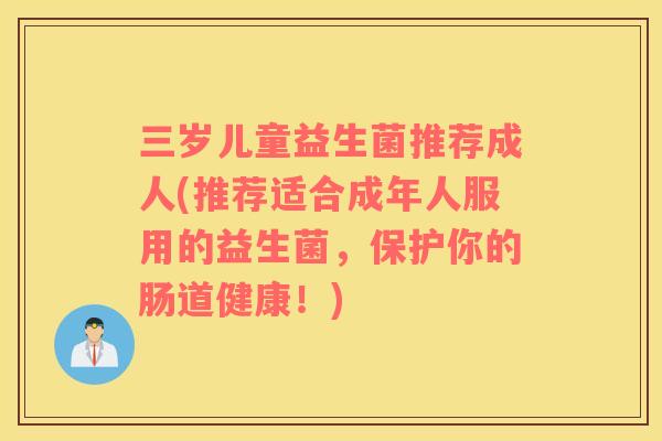 三岁儿童益生菌推荐成人(推荐适合成年人服用的益生菌，保护你的肠道健康！)