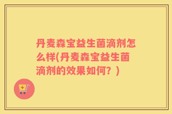 丹麦森宝益生菌滴剂怎么样(丹麦森宝益生菌滴剂的效果如何？)