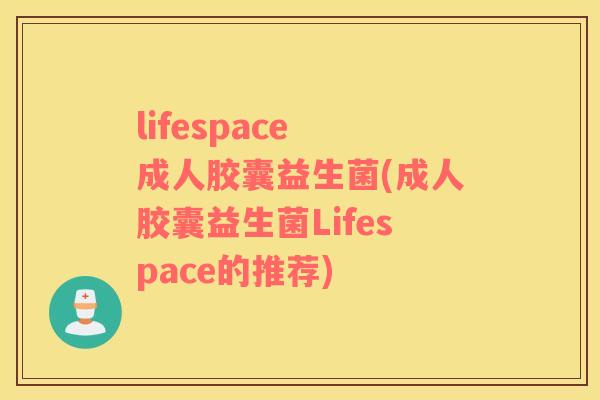 lifespace 成人胶囊益生菌(成人胶囊益生菌Lifespace的推荐)