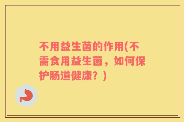 不用益生菌的作用(不需食用益生菌，如何保护肠道健康？)